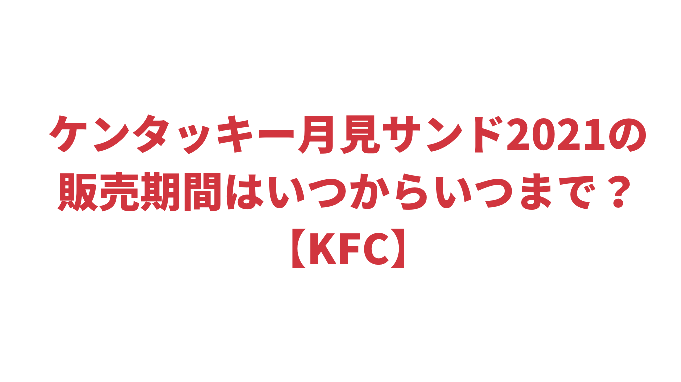 ケンタッキー月見サンド21の販売期間はいつからいつまで Kfc Attack25