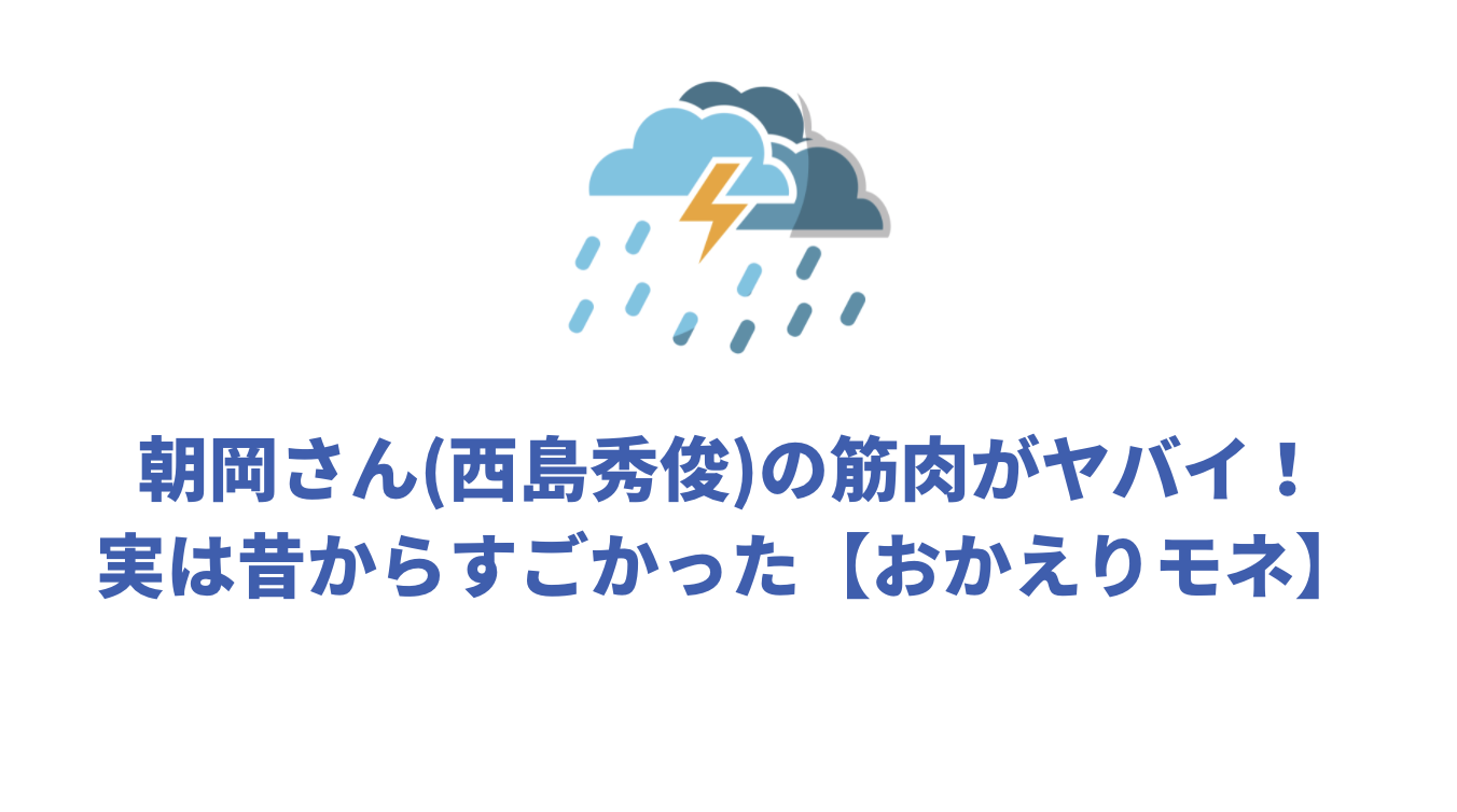 朝岡さん 西島秀俊 の筋肉がヤバイ 実は昔からすごかった おかえりモネ Attack25