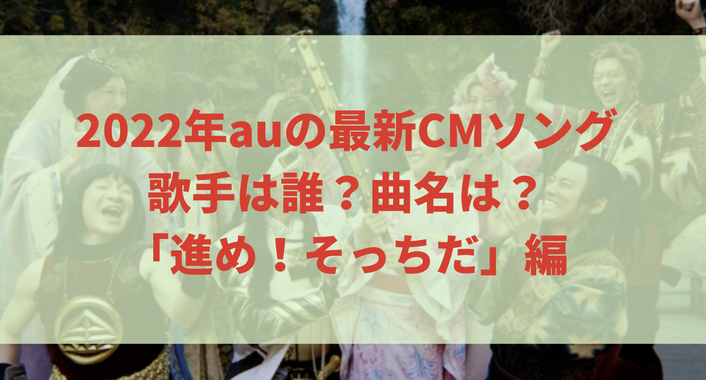 22年auの最新cmソングの歌手は誰 曲名は 進め そっちだ 編 Attack25